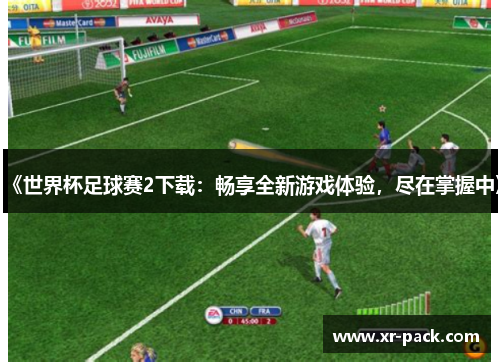 《世界杯足球赛2下载：畅享全新游戏体验，尽在掌握中》