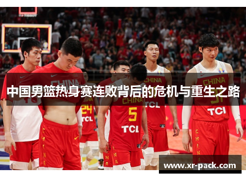 中国男篮热身赛连败背后的危机与重生之路