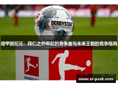 德甲新纪元：拜仁之外崛起的竞争者与未来王朝的竞争格局