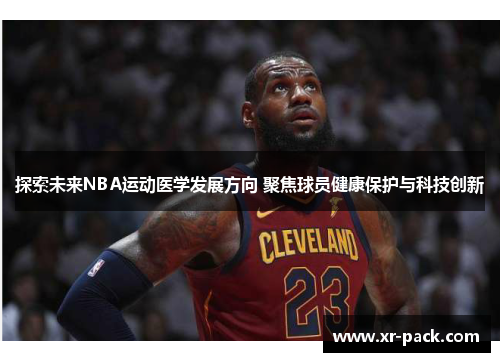 探索未来NBA运动医学发展方向 聚焦球员健康保护与科技创新