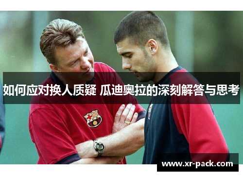 如何应对换人质疑 瓜迪奥拉的深刻解答与思考
