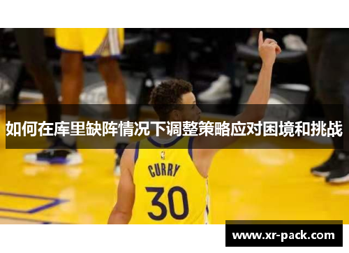 如何在库里缺阵情况下调整策略应对困境和挑战