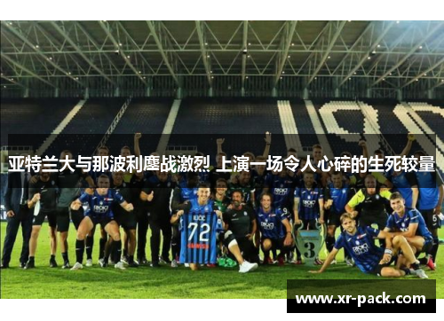 亚特兰大与那波利鏖战激烈 上演一场令人心碎的生死较量
