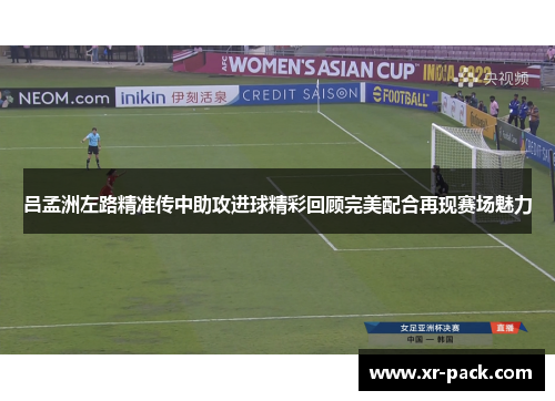 吕孟洲左路精准传中助攻进球精彩回顾完美配合再现赛场魅力