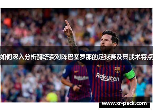 如何深入分析赫塔费对阵巴塞罗那的足球赛及其战术特点