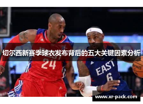 切尔西新赛季球衣发布背后的五大关键因素分析