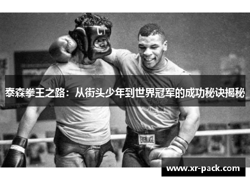 泰森拳王之路：从街头少年到世界冠军的成功秘诀揭秘