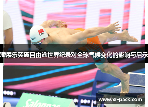 潘展乐突破自由泳世界纪录对全球气候变化的影响与启示