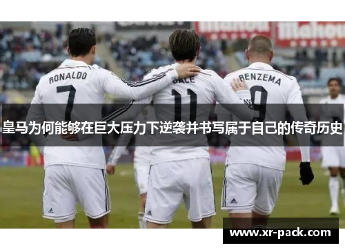 皇马为何能够在巨大压力下逆袭并书写属于自己的传奇历史