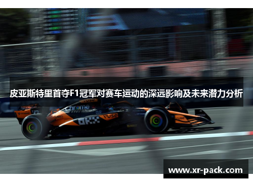 皮亚斯特里首夺F1冠军对赛车运动的深远影响及未来潜力分析