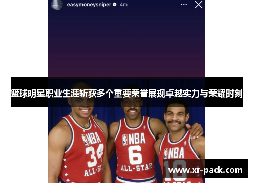 篮球明星职业生涯斩获多个重要荣誉展现卓越实力与荣耀时刻