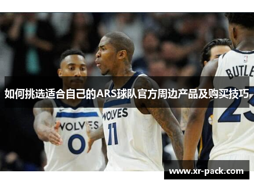 如何挑选适合自己的ARS球队官方周边产品及购买技巧