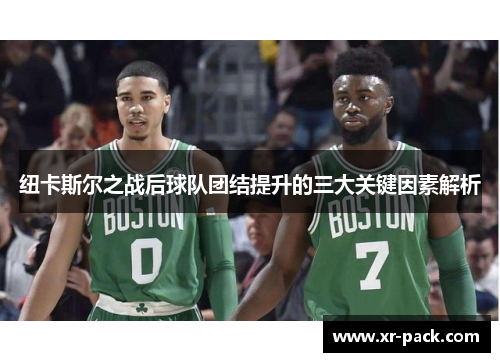 纽卡斯尔之战后球队团结提升的三大关键因素解析