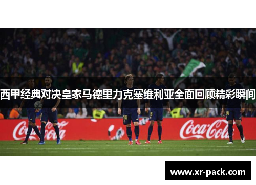 西甲经典对决皇家马德里力克塞维利亚全面回顾精彩瞬间