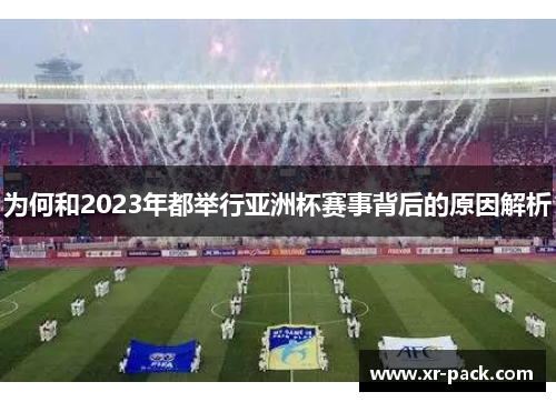 为何和2023年都举行亚洲杯赛事背后的原因解析 为何和2023年都举行亚洲杯赛事背后的原因解析