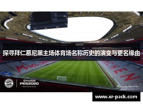 探寻拜仁慕尼黑主场体育场名称历史的演变与更名缘由