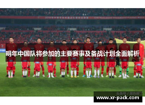 明年中国队将参加的主要赛事及备战计划全面解析