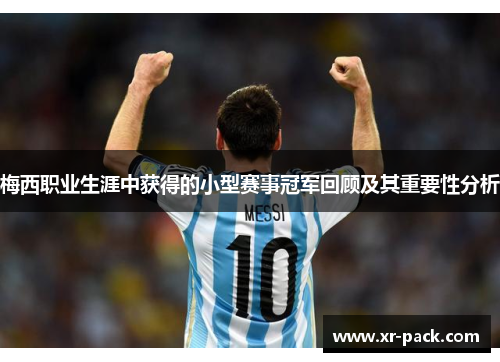 梅西职业生涯中获得的小型赛事冠军回顾及其重要性分析 梅西职业生涯中获得的小型赛事冠军回顾及其重要性分析