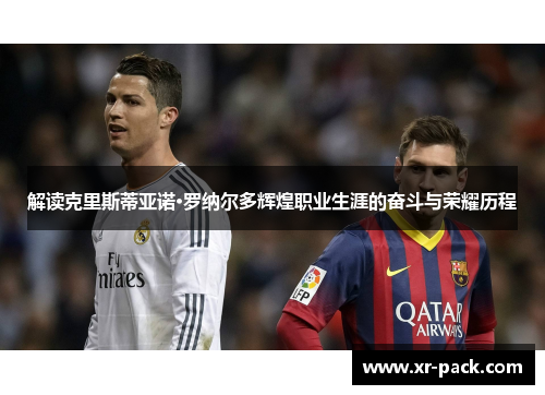 解读克里斯蒂亚诺·罗纳尔多辉煌职业生涯的奋斗与荣耀历程