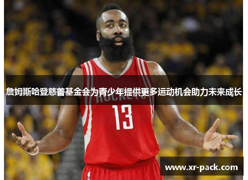 詹姆斯哈登慈善基金会为青少年提供更多运动机会助力未来成长